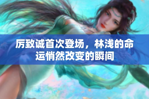 厉致诚首次登场，林浅的命运悄然改变的瞬间