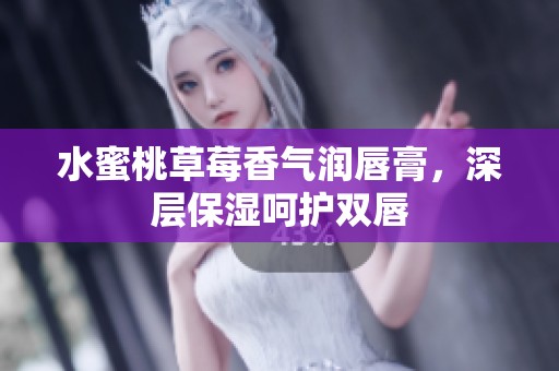 水蜜桃草莓香气润唇膏，深层保湿呵护双唇