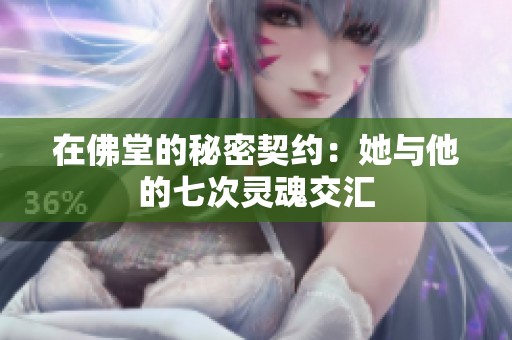 在佛堂的秘密契约：她与他的七次灵魂交汇