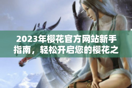 2023年樱花官方网站新手指南，轻松开启您的樱花之旅