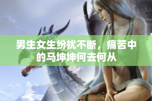男生女生纷扰不断，痛苦中的马坤坤何去何从