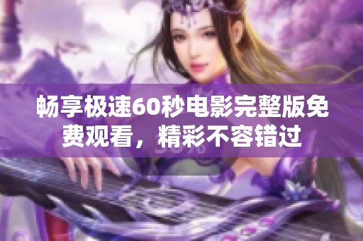 畅享极速60秒电影完整版免费观看，精彩不容错过