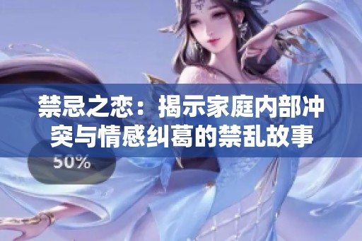 禁忌之恋：揭示家庭内部冲突与情感纠葛的禁乱故事