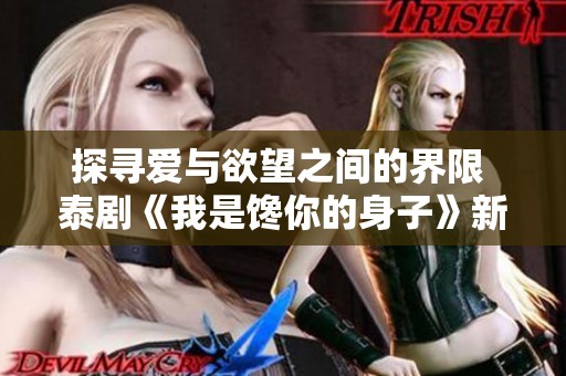 探寻爱与欲望之间的界限 泰剧《我是馋你的身子》新体验