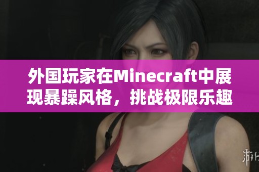 外国玩家在Minecraft中展现暴躁风格，挑战极限乐趣
