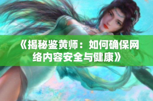 《揭秘鉴黄师：如何确保网络内容安全与健康》