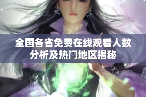 全国各省免费在线观看人数分析及热门地区揭秘