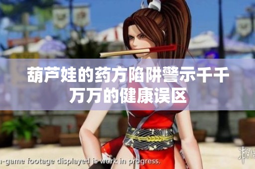 葫芦娃的药方陷阱警示千千万万的健康误区
