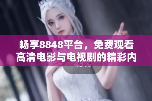 畅享8848平台，免费观看高清电影与电视剧的精彩内容