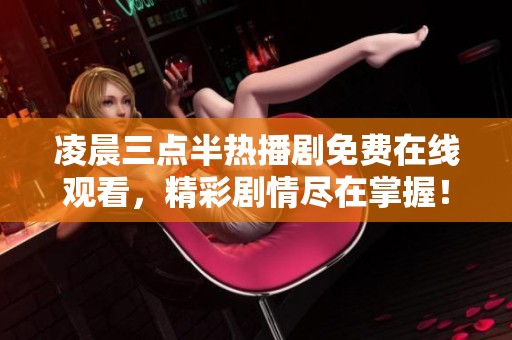 凌晨三点半热播剧免费在线观看，精彩剧情尽在掌握！