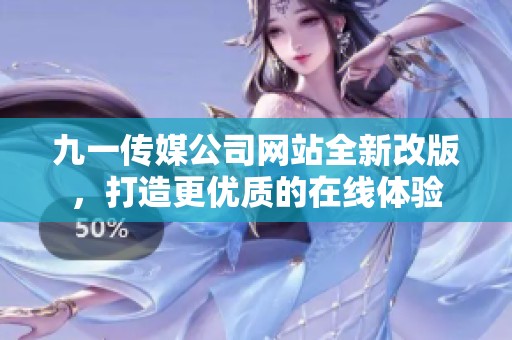 九一传媒公司网站全新改版，打造更优质的在线体验