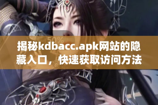 揭秘kdbacc.apk网站的隐藏入口，快速获取访问方法
