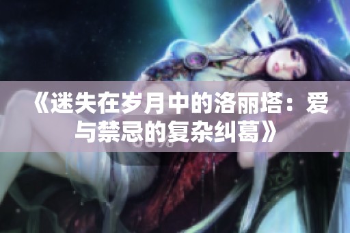 《迷失在岁月中的洛丽塔：爱与禁忌的复杂纠葛》
