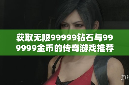 获取无限99999钻石与999999金币的传奇游戏推荐