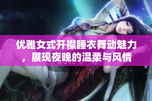 优雅女式开襟睡衣舞动魅力，展现夜晚的温柔与风情