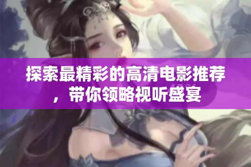 探索最精彩的高清电影推荐，带你领略视听盛宴