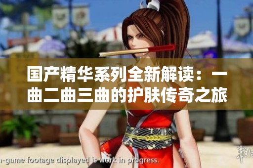 国产精华系列全新解读：一曲二曲三曲的护肤传奇之旅
