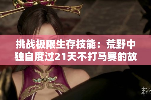 挑战极限生存技能：荒野中独自度过21天不打马赛的故事