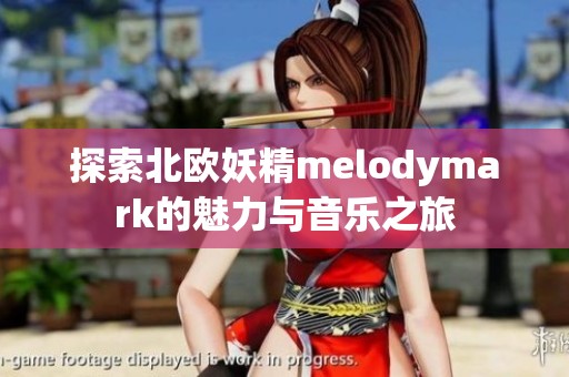 探索北欧妖精melodymark的魅力与音乐之旅