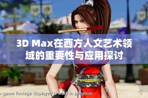 3D Max在西方人文艺术领域的重要性与应用探讨