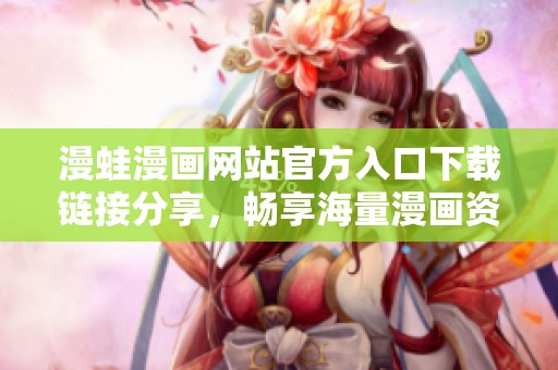 漫蛙漫画网站官方入口下载链接分享，畅享海量漫画资源
