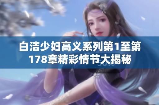 白洁少妇高义系列第1至第178章精彩情节大揭秘