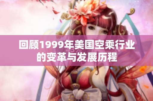 回顾1999年美国空乘行业的变革与发展历程