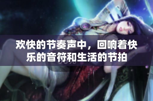 欢快的节奏声中，回响着快乐的音符和生活的节拍