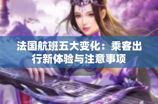 法国航班五大变化：乘客出行新体验与注意事项