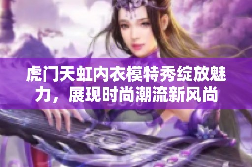 虎门天虹内衣模特秀绽放魅力，展现时尚潮流新风尚