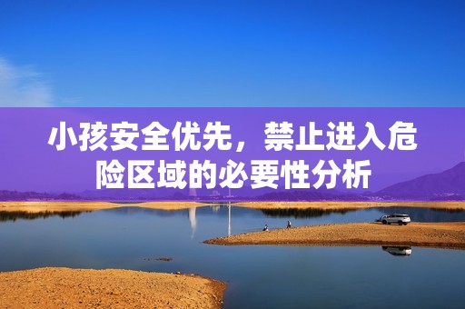小孩安全优先，禁止进入危险区域的必要性分析