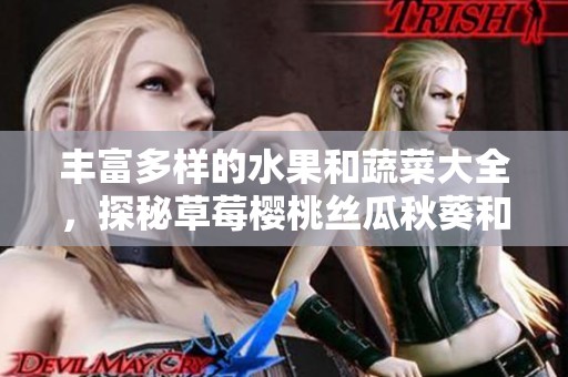 丰富多样的水果和蔬菜大全，探秘草莓樱桃丝瓜秋葵和榴莲的魅力