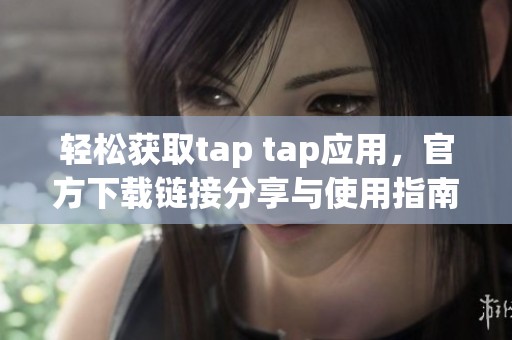 轻松获取tap tap应用，官方下载链接分享与使用指南
