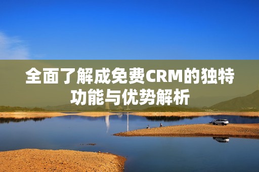 全面了解成免费CRM的独特功能与优势解析