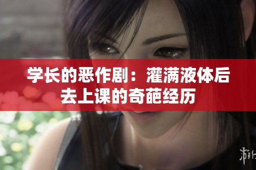 学长的恶作剧：灌满液体后去上课的奇葩经历