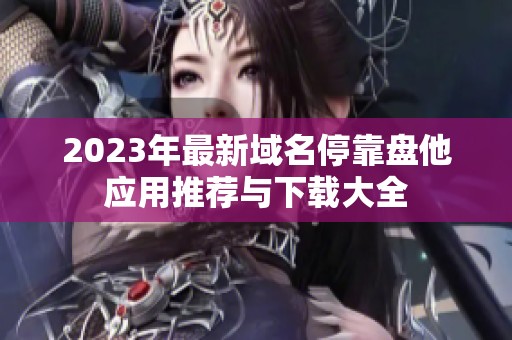 2023年最新域名停靠盘他应用推荐与下载大全