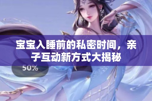 宝宝入睡前的私密时间，亲子互动新方式大揭秘