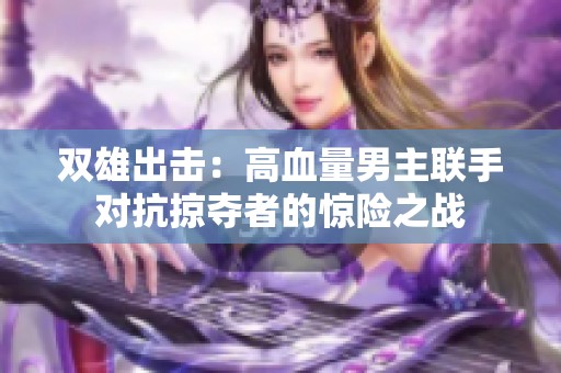 双雄出击：高血量男主联手对抗掠夺者的惊险之战