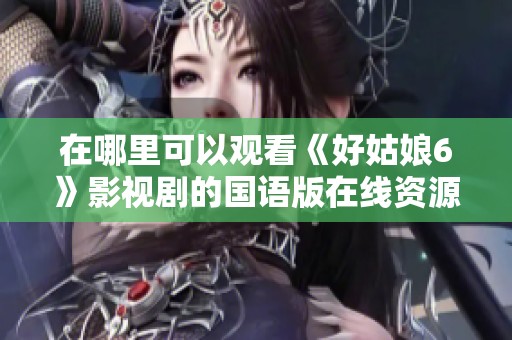 在哪里可以观看《好姑娘6》影视剧的国语版在线资源