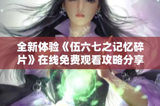 全新体验《伍六七之记忆碎片》在线免费观看攻略分享
