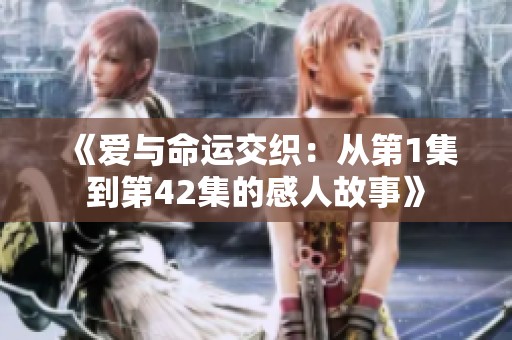 《爱与命运交织：从第1集到第42集的感人故事》