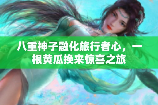 八重神子融化旅行者心，一根黄瓜换来惊喜之旅
