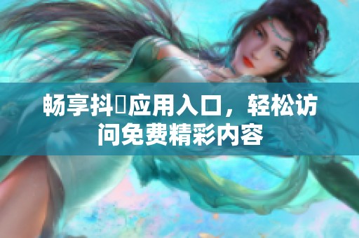 畅享抖抈应用入口，轻松访问免费精彩内容