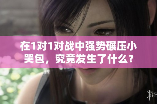 在1对1对战中强势碾压小哭包，究竟发生了什么？