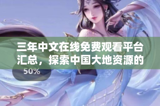 三年中文在线免费观看平台汇总，探索中国大地资源的奥秘