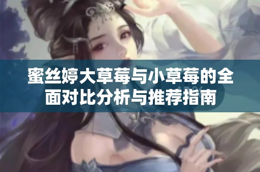 蜜丝婷大草莓与小草莓的全面对比分析与推荐指南