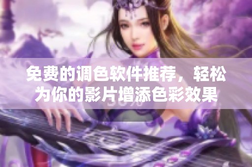 免费的调色软件推荐，轻松为你的影片增添色彩效果