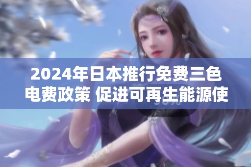 2024年日本推行免费三色电费政策 促进可再生能源使用