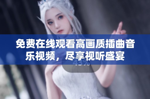免费在线观看高画质插曲音乐视频，尽享视听盛宴