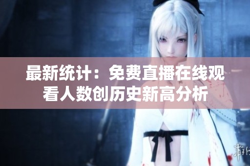 最新统计：免费直播在线观看人数创历史新高分析
